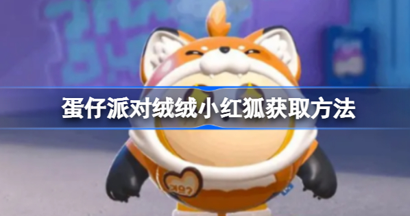 蛋仔派对绒绒小红狐怎么获得 蛋仔派对绒绒小红狐获取方式分享