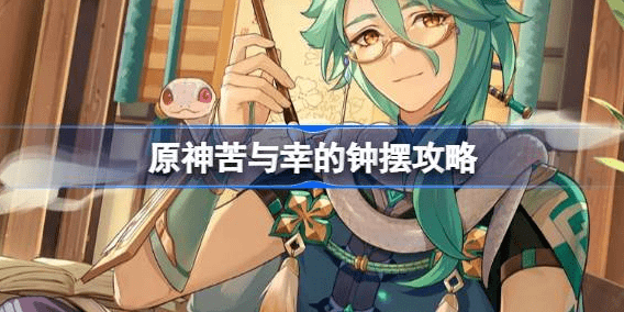 原神苦与幸的钟摆怎么过-原神苦与幸的钟摆玩法攻略介绍