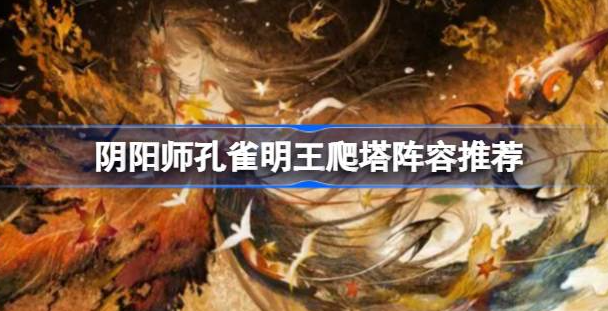 阴阳师孔雀明王爬塔阵容怎么搭配-阴阳师孔雀明王爬塔阵容搭配一览