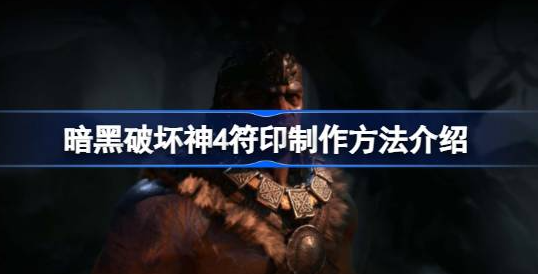 暗黑破坏神4符印怎么制作-暗黑破坏神4符印制作方法攻略